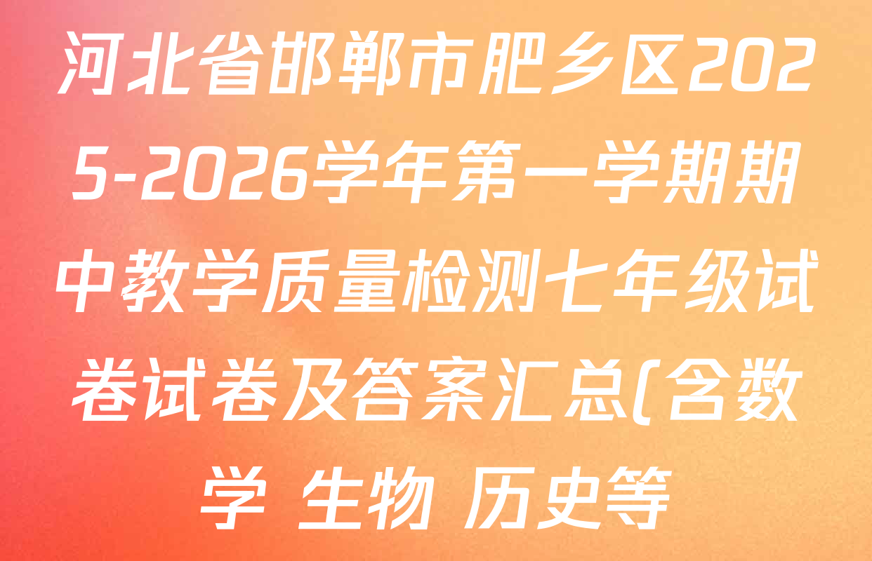 河北省邯郸市肥乡区2025-2026学年第一学期期中教学质量检测七年级试卷试卷及答案汇总(含数学 生物 历史等) 河北省邯郸市肥乡区2025-2026学年第一学期期中教学质量检测七年级试卷试卷及答案汇总(含数学 生物 历史等)